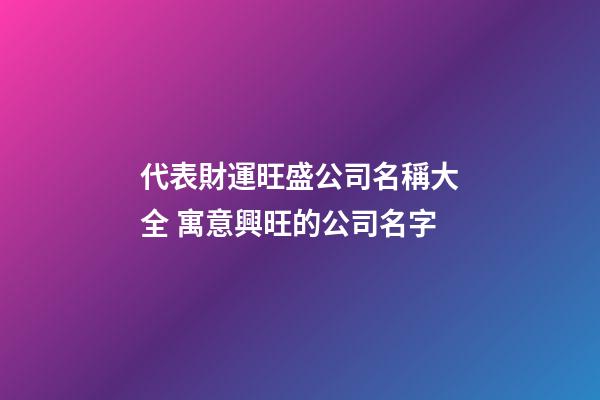 代表財運旺盛公司名稱大全 寓意興旺的公司名字-第1張-公司起名-玄機派